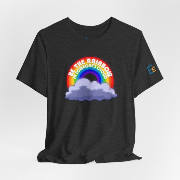 Be the Rainbow in Someone's Cloud - Adult Tee