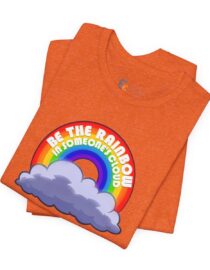 Be the Rainbow in Someone's Cloud - Adult Tee